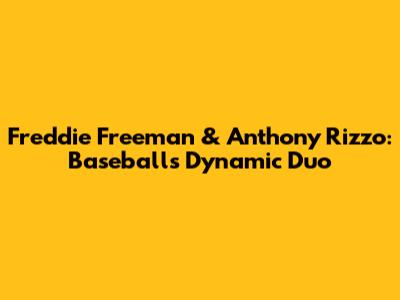 Freddie Freeman & Anthony Rizzo: Baseball's Dynamic Duo