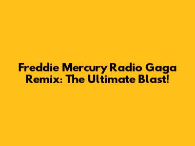 Freddie Mercury Radio Gaga Remix: The Ultimate Blast!