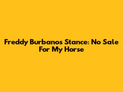 Freddy Burbano's Stance: No Sale For My Horse