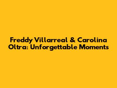 Freddy Villarreal & Carolina Oltra: Unforgettable Moments