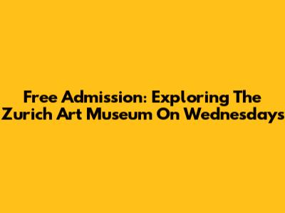 Free Admission: Exploring The Zurich Art Museum On Wednesdays