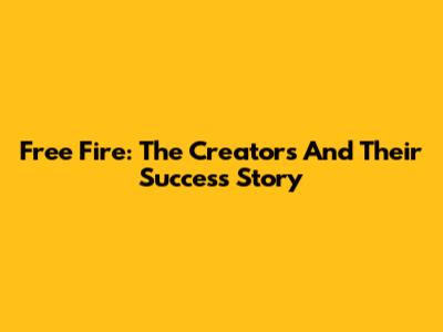 Free Fire: The Creators And Their Success Story