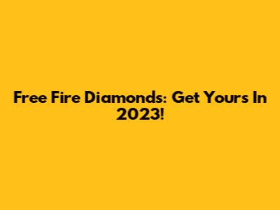Free Fire Diamonds: Get Yours In 2023!