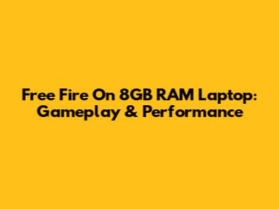 Free Fire On 8GB RAM Laptop: Gameplay & Performance