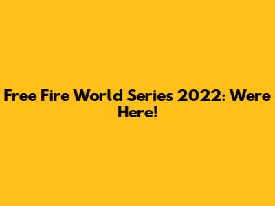 Free Fire World Series 2022: We're Here!