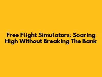 Free Flight Simulators: Soaring High Without Breaking The Bank