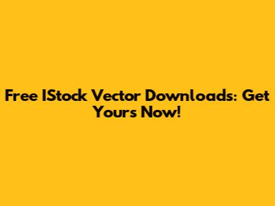 Free IStock Vector Downloads: Get Yours Now!