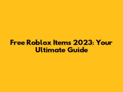 Free Roblox Items 2023: Your Ultimate Guide
