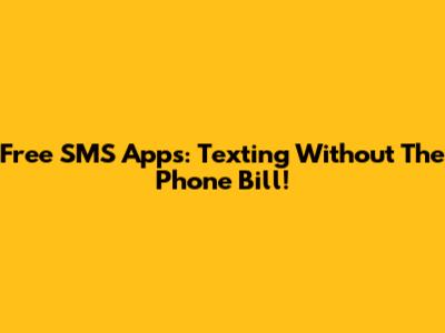 Free SMS Apps: Texting Without The Phone Bill!