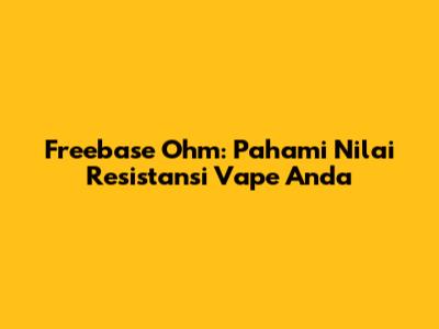 Freebase Ohm: Pahami Nilai Resistansi Vape Anda