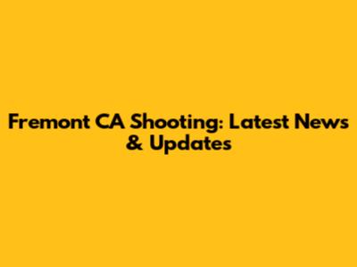 Fremont CA Shooting: Latest News & Updates