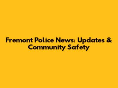 Fremont Police News: Updates & Community Safety