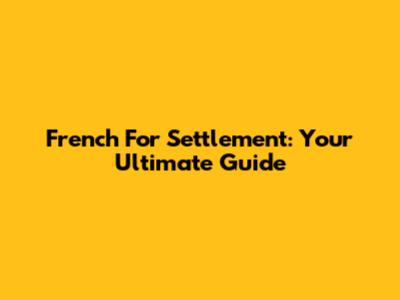 French For Settlement: Your Ultimate Guide