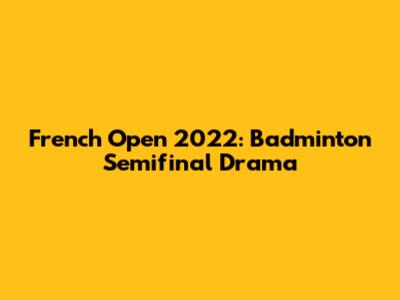 French Open 2022: Badminton Semifinal Drama