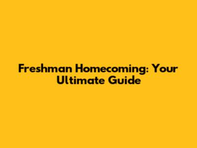 Freshman Homecoming: Your Ultimate Guide