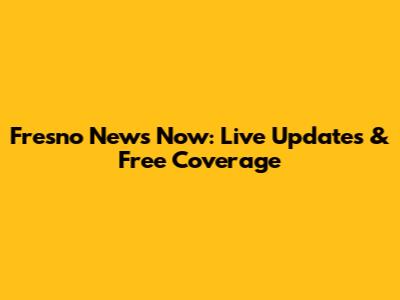 Fresno News Now: Live Updates & Free Coverage