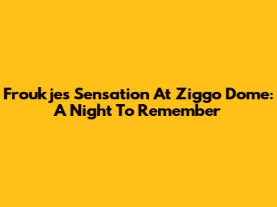 Froukje's Sensation At Ziggo Dome: A Night To Remember