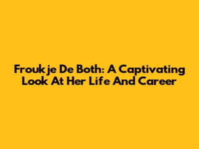 Froukje De Both: A Captivating Look At Her Life And Career