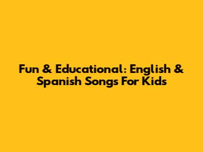 Fun & Educational: English & Spanish Songs For Kids