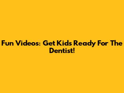 Fun Videos: Get Kids Ready For The Dentist!
