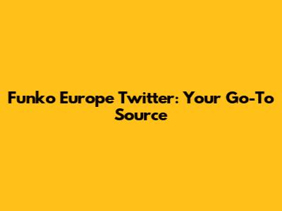 Funko Europe Twitter: Your Go-To Source