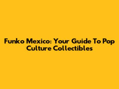 Funko Mexico: Your Guide To Pop Culture Collectibles