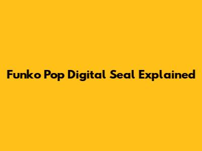 Funko Pop Digital Seal Explained