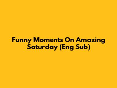 Funny Moments On Amazing Saturday (Eng Sub)