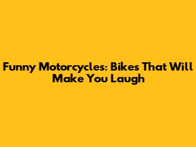 Funny Motorcycles: Bikes That Will Make You Laugh