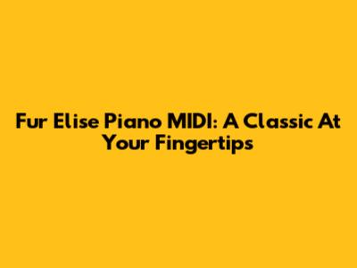 Fur Elise Piano MIDI: A Classic At Your Fingertips