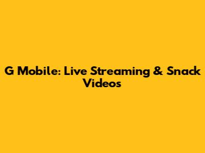 G Mobile: Live Streaming & Snack Videos
