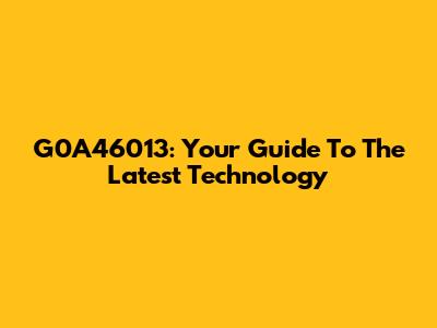 G0A46013: Your Guide To The Latest Technology