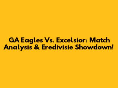 GA Eagles Vs. Excelsior: Match Analysis & Eredivisie Showdown!