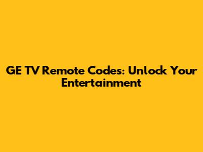 GE TV Remote Codes: Unlock Your Entertainment