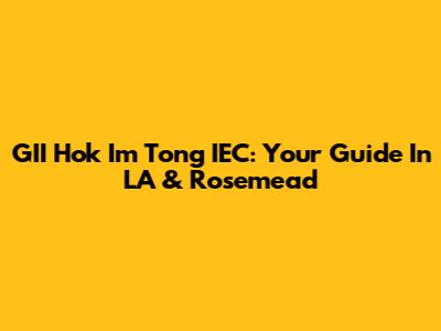 GII Hok Im Tong IEC: Your Guide In LA & Rosemead