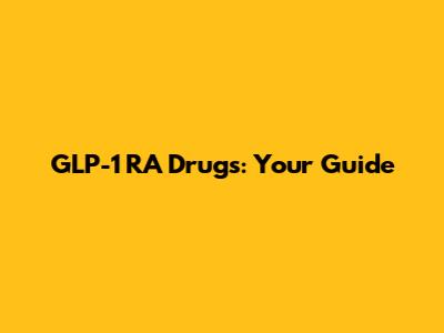 GLP-1 RA Drugs: Your Guide