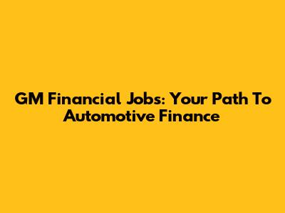 GM Financial Jobs: Your Path To Automotive Finance