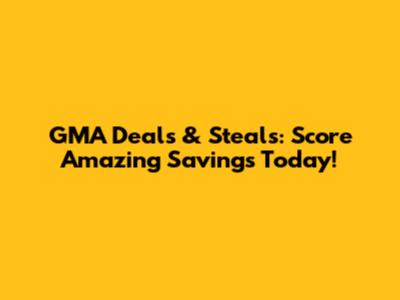 GMA Deals & Steals: Score Amazing Savings Today!