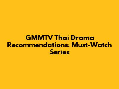 GMMTV Thai Drama Recommendations: Must-Watch Series