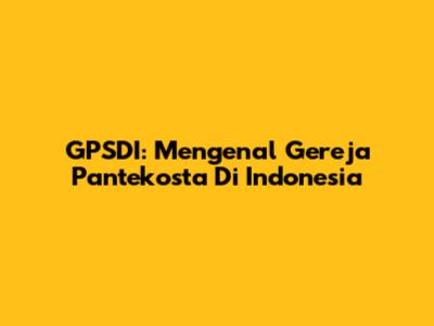 GPSDI: Mengenal Gereja Pantekosta Di Indonesia