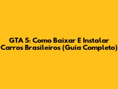 GTA 5: Como Baixar E Instalar Carros Brasileiros (Guia Completo)