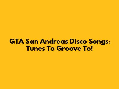 GTA San Andreas Disco Songs: Tunes To Groove To!