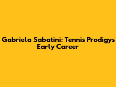 Gabriela Sabatini: Tennis Prodigy's Early Career