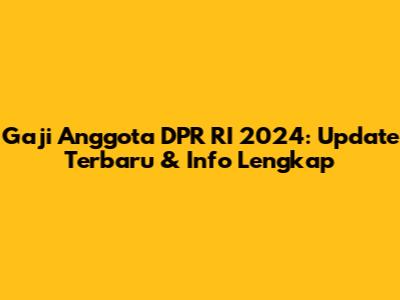Gaji Anggota DPR RI 2024: Update Terbaru & Info Lengkap