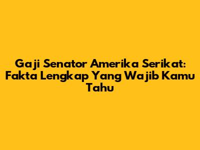 Gaji Senator Amerika Serikat: Fakta Lengkap Yang Wajib Kamu Tahu
