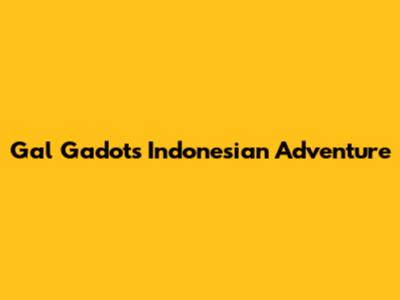Gal Gadot's Indonesian Adventure