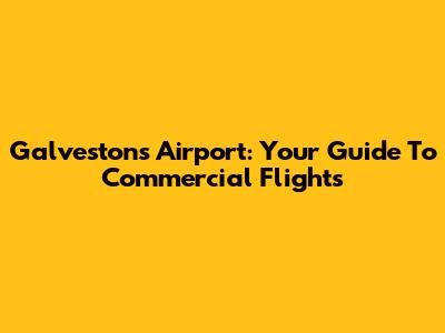 Galveston's Airport: Your Guide To Commercial Flights