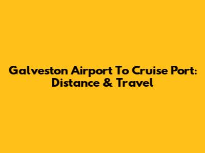 Galveston Airport To Cruise Port: Distance & Travel