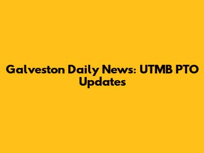 Galveston Daily News: UTMB PTO Updates
