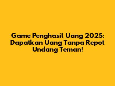 Game Penghasil Uang 2025: Dapatkan Uang Tanpa Repot Undang Teman!